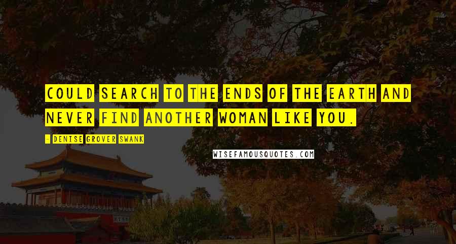 Denise Grover Swank Quotes: Could search to the ends of the earth and never find another woman like you.