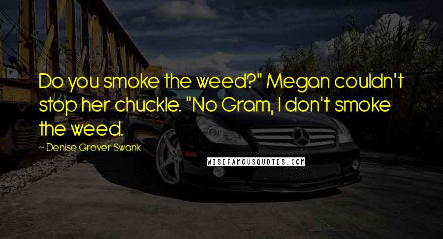 Denise Grover Swank Quotes: Do you smoke the weed?" Megan couldn't stop her chuckle. "No Gram, I don't smoke the weed.