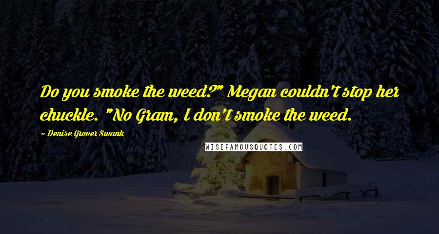 Denise Grover Swank Quotes: Do you smoke the weed?" Megan couldn't stop her chuckle. "No Gram, I don't smoke the weed.