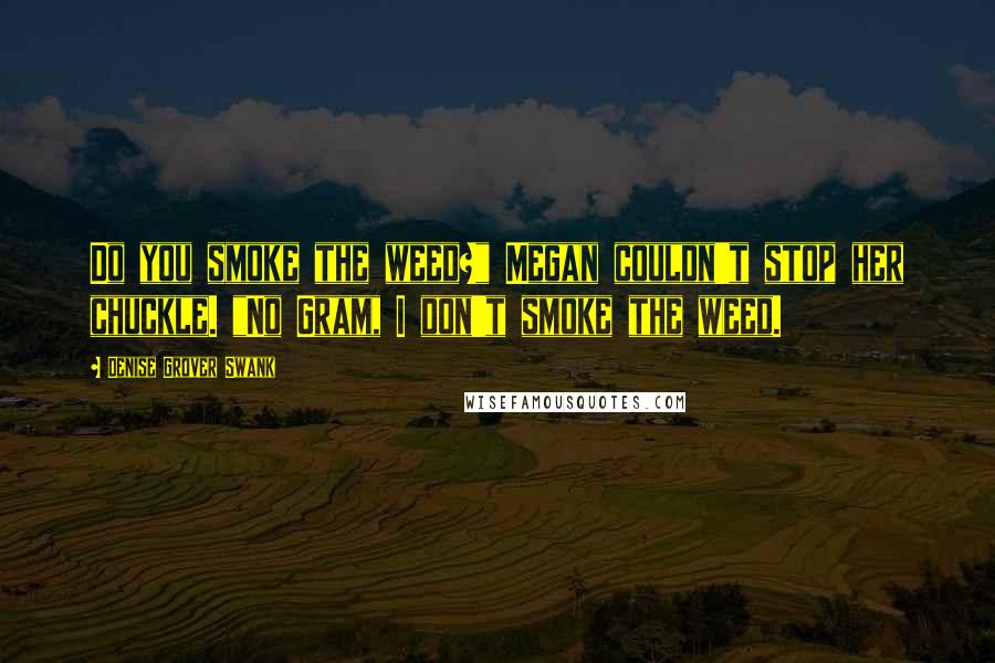 Denise Grover Swank Quotes: Do you smoke the weed?" Megan couldn't stop her chuckle. "No Gram, I don't smoke the weed.