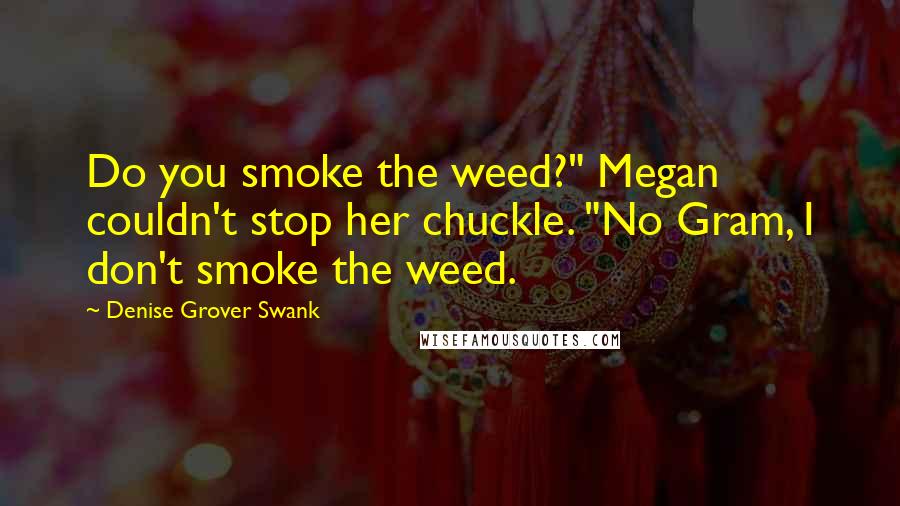 Denise Grover Swank Quotes: Do you smoke the weed?" Megan couldn't stop her chuckle. "No Gram, I don't smoke the weed.