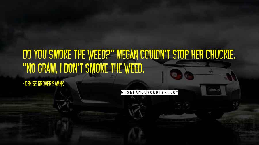 Denise Grover Swank Quotes: Do you smoke the weed?" Megan couldn't stop her chuckle. "No Gram, I don't smoke the weed.