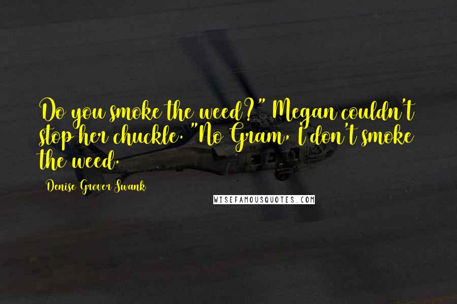 Denise Grover Swank Quotes: Do you smoke the weed?" Megan couldn't stop her chuckle. "No Gram, I don't smoke the weed.