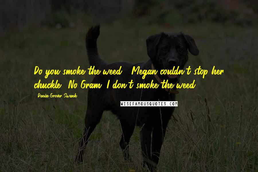 Denise Grover Swank Quotes: Do you smoke the weed?" Megan couldn't stop her chuckle. "No Gram, I don't smoke the weed.