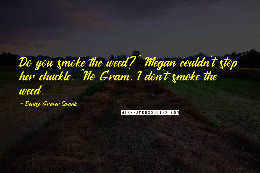 Denise Grover Swank Quotes: Do you smoke the weed?" Megan couldn't stop her chuckle. "No Gram, I don't smoke the weed.