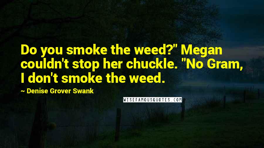 Denise Grover Swank Quotes: Do you smoke the weed?" Megan couldn't stop her chuckle. "No Gram, I don't smoke the weed.