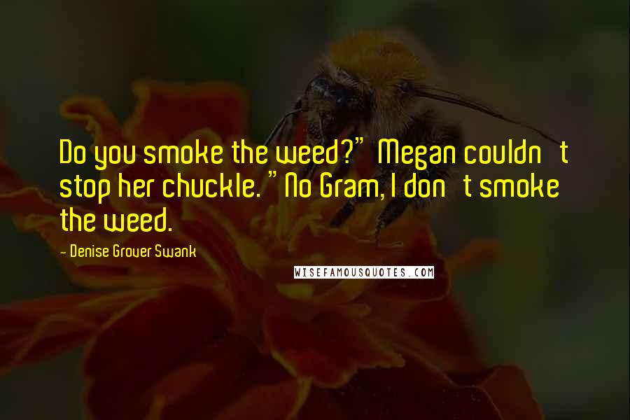 Denise Grover Swank Quotes: Do you smoke the weed?" Megan couldn't stop her chuckle. "No Gram, I don't smoke the weed.