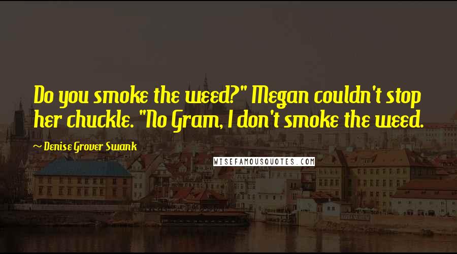 Denise Grover Swank Quotes: Do you smoke the weed?" Megan couldn't stop her chuckle. "No Gram, I don't smoke the weed.