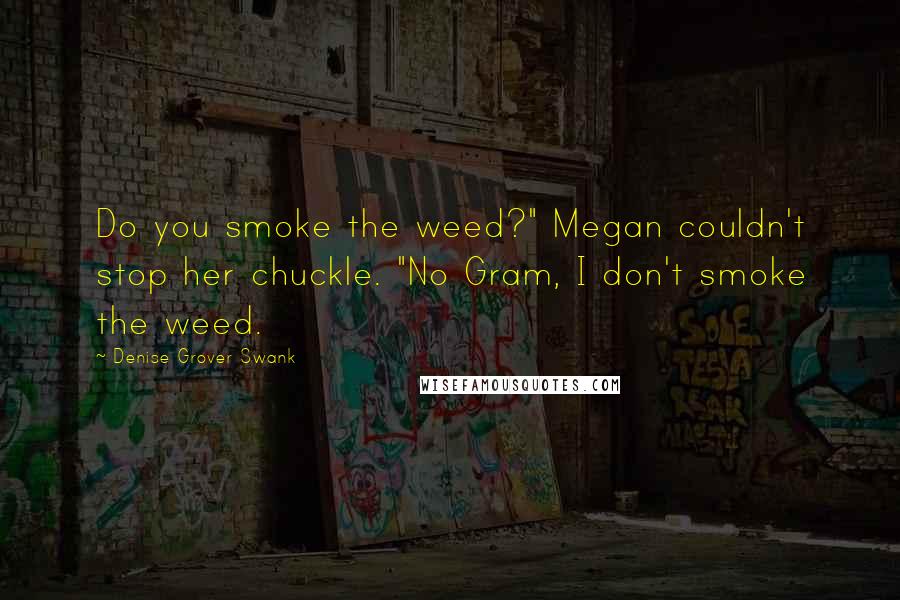 Denise Grover Swank Quotes: Do you smoke the weed?" Megan couldn't stop her chuckle. "No Gram, I don't smoke the weed.