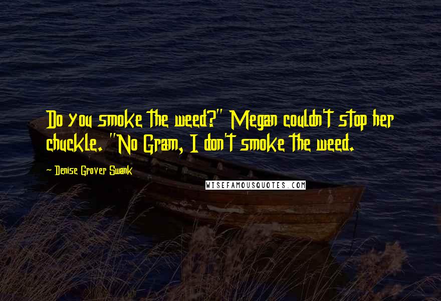 Denise Grover Swank Quotes: Do you smoke the weed?" Megan couldn't stop her chuckle. "No Gram, I don't smoke the weed.