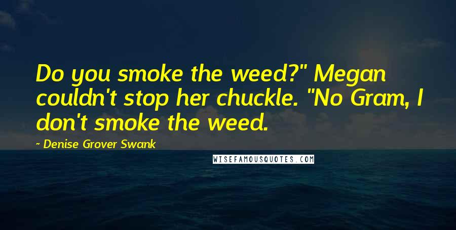 Denise Grover Swank Quotes: Do you smoke the weed?" Megan couldn't stop her chuckle. "No Gram, I don't smoke the weed.