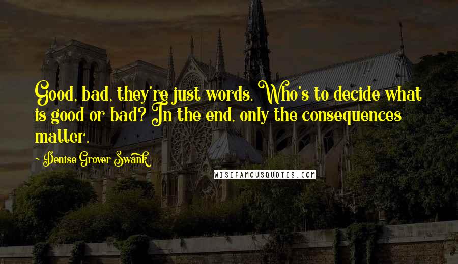 Denise Grover Swank Quotes: Good, bad, they're just words. Who's to decide what is good or bad? In the end, only the consequences matter.