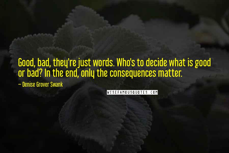 Denise Grover Swank Quotes: Good, bad, they're just words. Who's to decide what is good or bad? In the end, only the consequences matter.