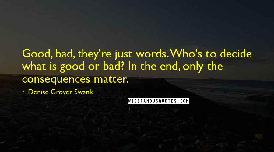 Denise Grover Swank Quotes: Good, bad, they're just words. Who's to decide what is good or bad? In the end, only the consequences matter.