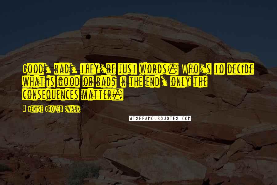 Denise Grover Swank Quotes: Good, bad, they're just words. Who's to decide what is good or bad? In the end, only the consequences matter.