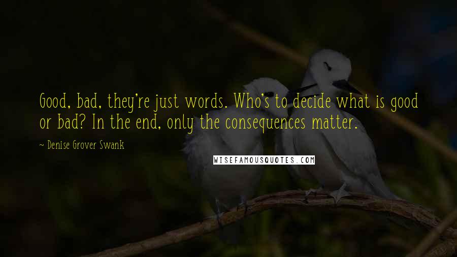 Denise Grover Swank Quotes: Good, bad, they're just words. Who's to decide what is good or bad? In the end, only the consequences matter.