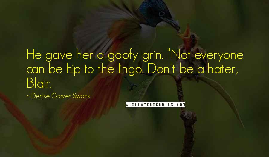 Denise Grover Swank Quotes: He gave her a goofy grin. "Not everyone can be hip to the lingo. Don't be a hater, Blair.