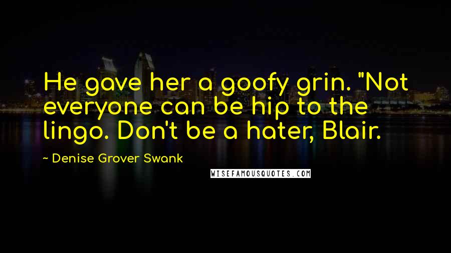 Denise Grover Swank Quotes: He gave her a goofy grin. "Not everyone can be hip to the lingo. Don't be a hater, Blair.