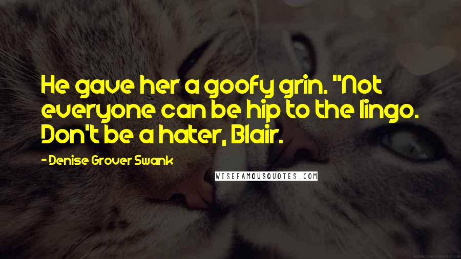 Denise Grover Swank Quotes: He gave her a goofy grin. "Not everyone can be hip to the lingo. Don't be a hater, Blair.