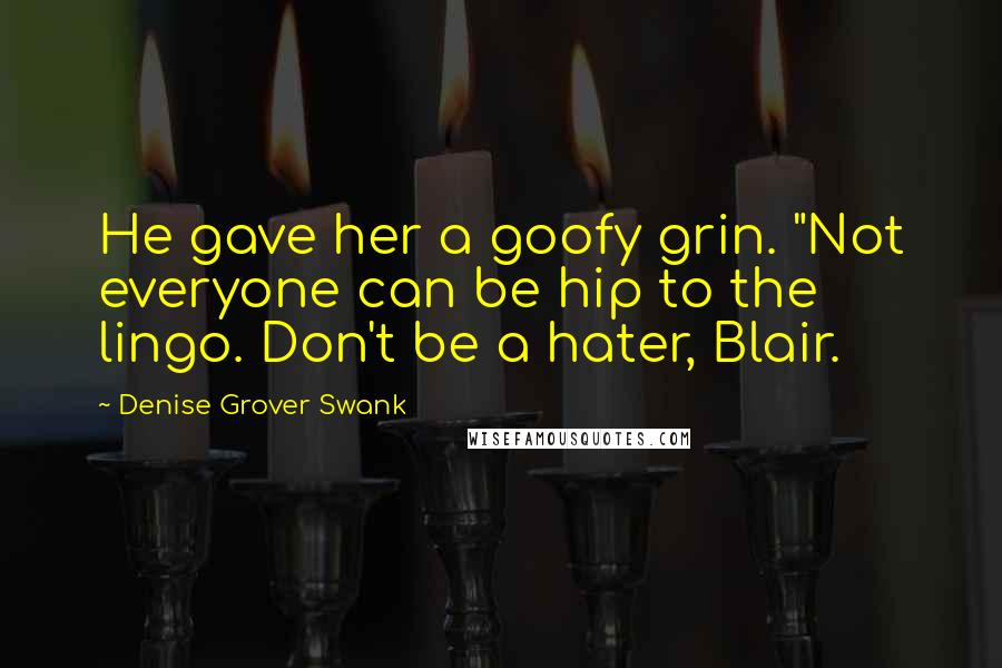 Denise Grover Swank Quotes: He gave her a goofy grin. "Not everyone can be hip to the lingo. Don't be a hater, Blair.