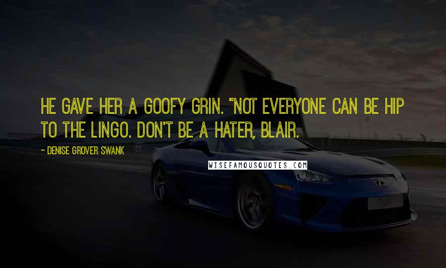 Denise Grover Swank Quotes: He gave her a goofy grin. "Not everyone can be hip to the lingo. Don't be a hater, Blair.