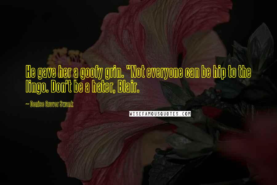 Denise Grover Swank Quotes: He gave her a goofy grin. "Not everyone can be hip to the lingo. Don't be a hater, Blair.