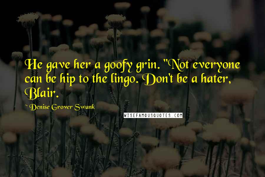 Denise Grover Swank Quotes: He gave her a goofy grin. "Not everyone can be hip to the lingo. Don't be a hater, Blair.