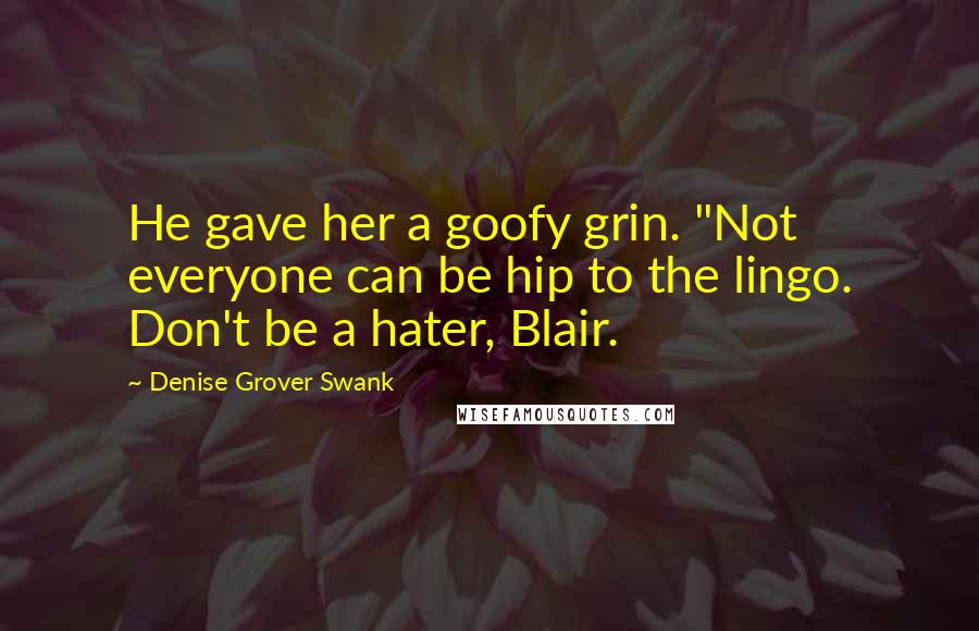 Denise Grover Swank Quotes: He gave her a goofy grin. "Not everyone can be hip to the lingo. Don't be a hater, Blair.