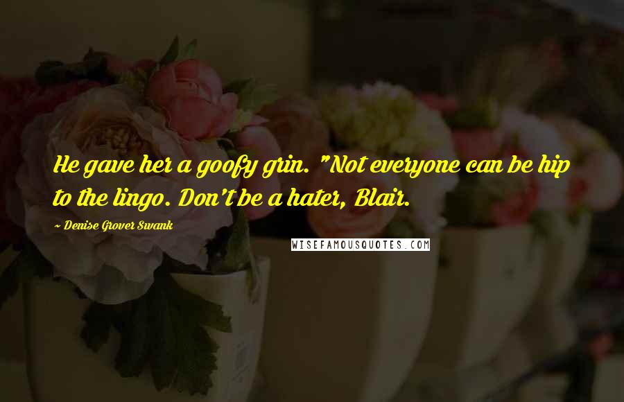 Denise Grover Swank Quotes: He gave her a goofy grin. "Not everyone can be hip to the lingo. Don't be a hater, Blair.