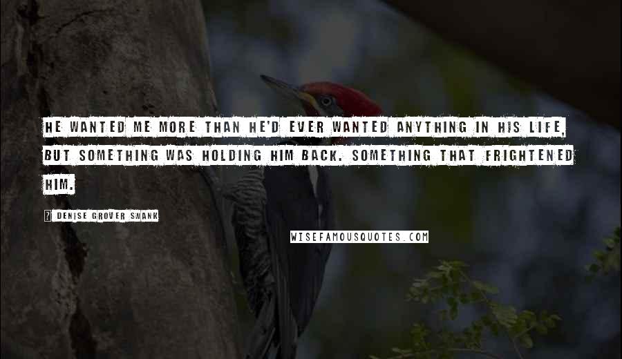 Denise Grover Swank Quotes: He wanted me more than he'd ever wanted anything in his life, but something was holding him back. Something that frightened him.