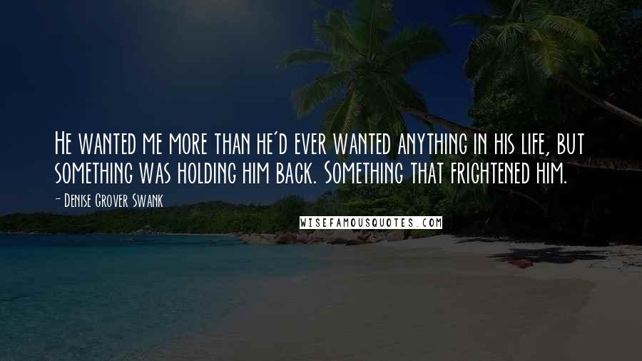 Denise Grover Swank Quotes: He wanted me more than he'd ever wanted anything in his life, but something was holding him back. Something that frightened him.