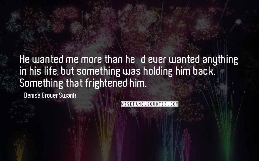 Denise Grover Swank Quotes: He wanted me more than he'd ever wanted anything in his life, but something was holding him back. Something that frightened him.