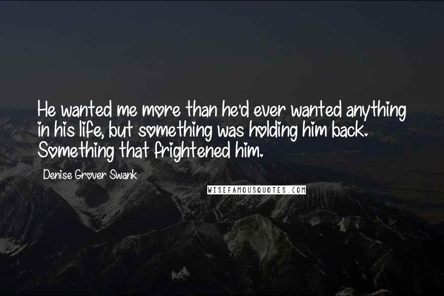 Denise Grover Swank Quotes: He wanted me more than he'd ever wanted anything in his life, but something was holding him back. Something that frightened him.