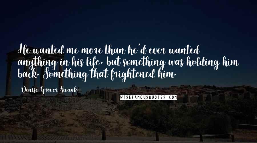 Denise Grover Swank Quotes: He wanted me more than he'd ever wanted anything in his life, but something was holding him back. Something that frightened him.