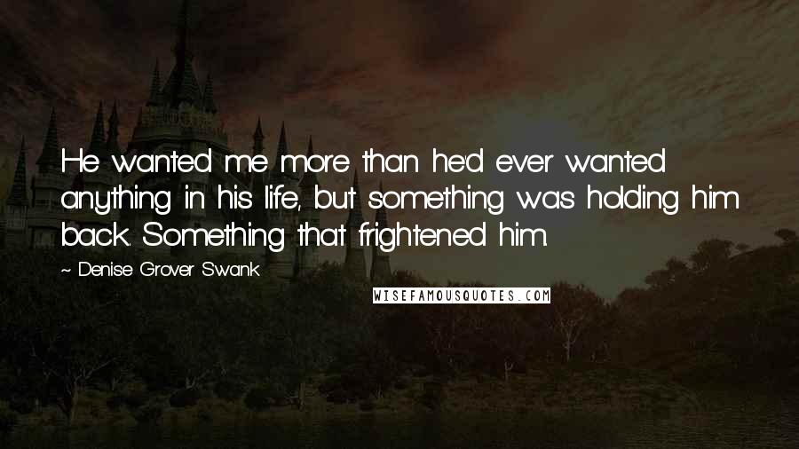 Denise Grover Swank Quotes: He wanted me more than he'd ever wanted anything in his life, but something was holding him back. Something that frightened him.
