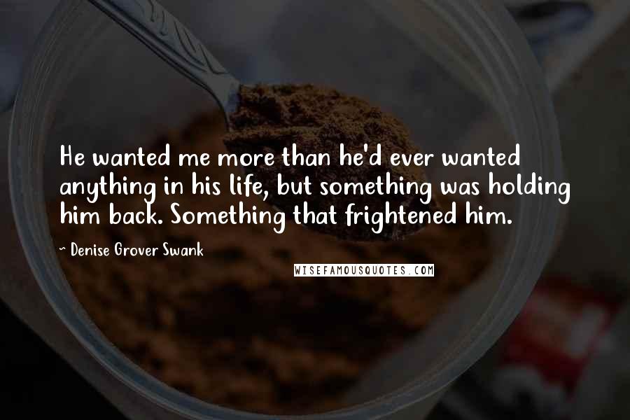 Denise Grover Swank Quotes: He wanted me more than he'd ever wanted anything in his life, but something was holding him back. Something that frightened him.
