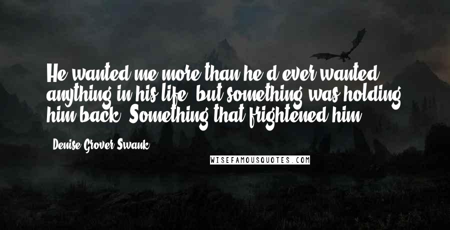 Denise Grover Swank Quotes: He wanted me more than he'd ever wanted anything in his life, but something was holding him back. Something that frightened him.