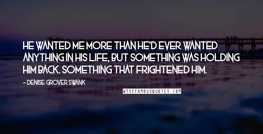 Denise Grover Swank Quotes: He wanted me more than he'd ever wanted anything in his life, but something was holding him back. Something that frightened him.