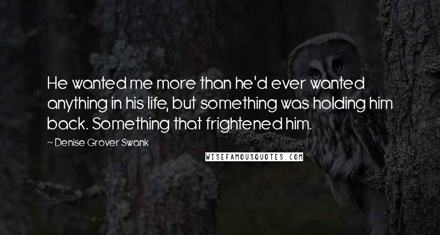 Denise Grover Swank Quotes: He wanted me more than he'd ever wanted anything in his life, but something was holding him back. Something that frightened him.