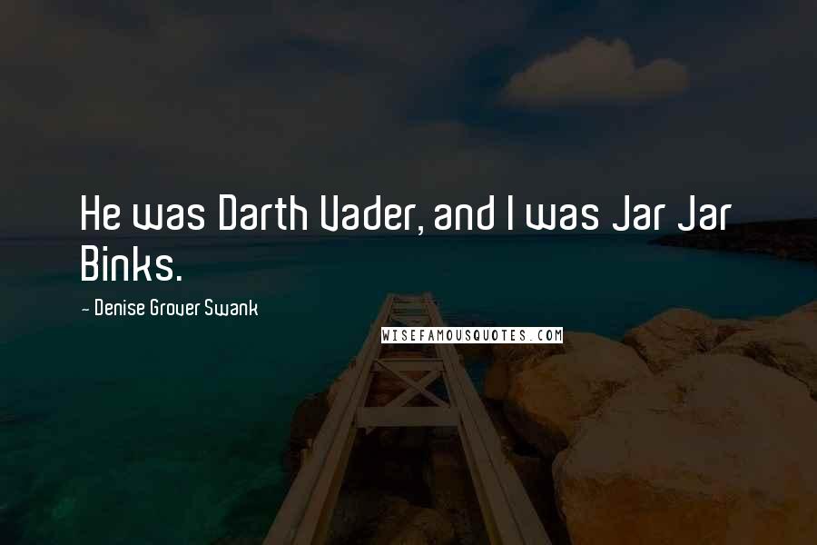 Denise Grover Swank Quotes: He was Darth Vader, and I was Jar Jar Binks.