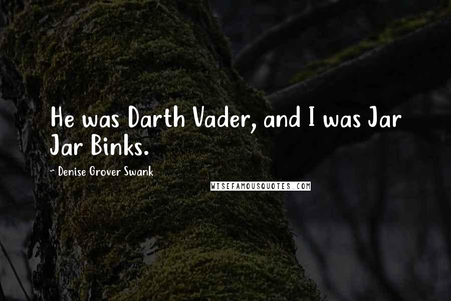 Denise Grover Swank Quotes: He was Darth Vader, and I was Jar Jar Binks.