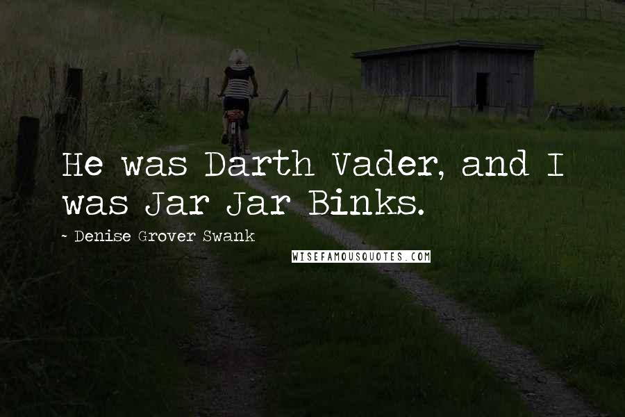 Denise Grover Swank Quotes: He was Darth Vader, and I was Jar Jar Binks.