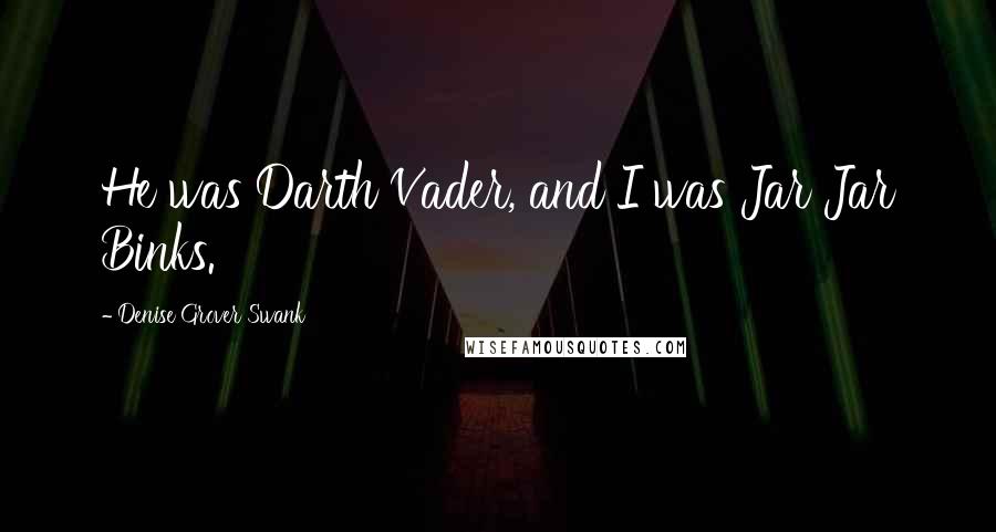 Denise Grover Swank Quotes: He was Darth Vader, and I was Jar Jar Binks.