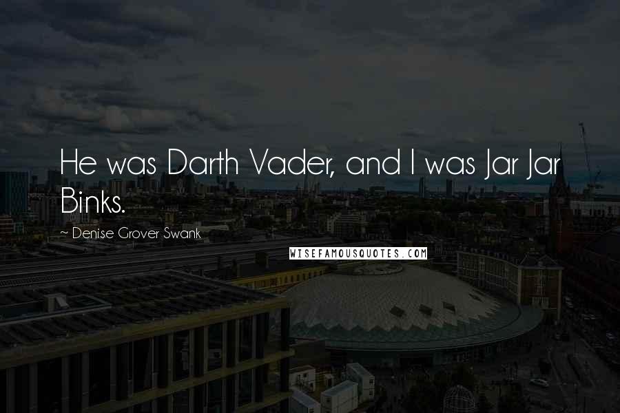 Denise Grover Swank Quotes: He was Darth Vader, and I was Jar Jar Binks.