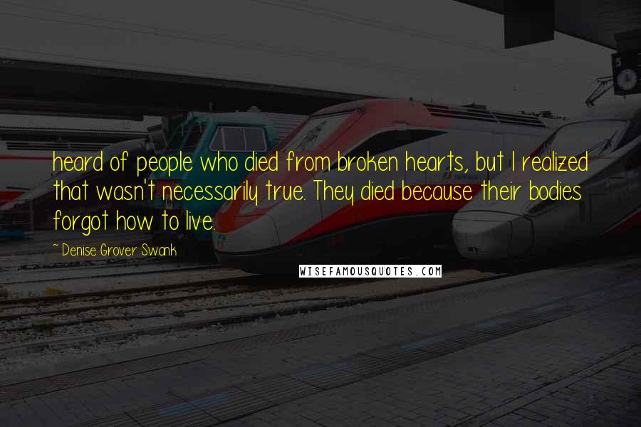 Denise Grover Swank Quotes: heard of people who died from broken hearts, but I realized that wasn't necessarily true. They died because their bodies forgot how to live.