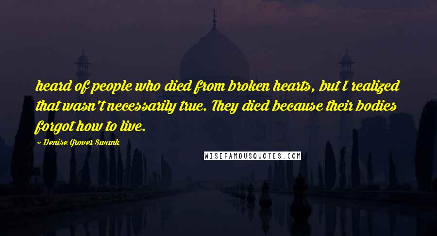 Denise Grover Swank Quotes: heard of people who died from broken hearts, but I realized that wasn't necessarily true. They died because their bodies forgot how to live.