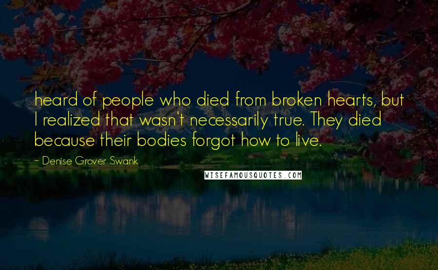 Denise Grover Swank Quotes: heard of people who died from broken hearts, but I realized that wasn't necessarily true. They died because their bodies forgot how to live.