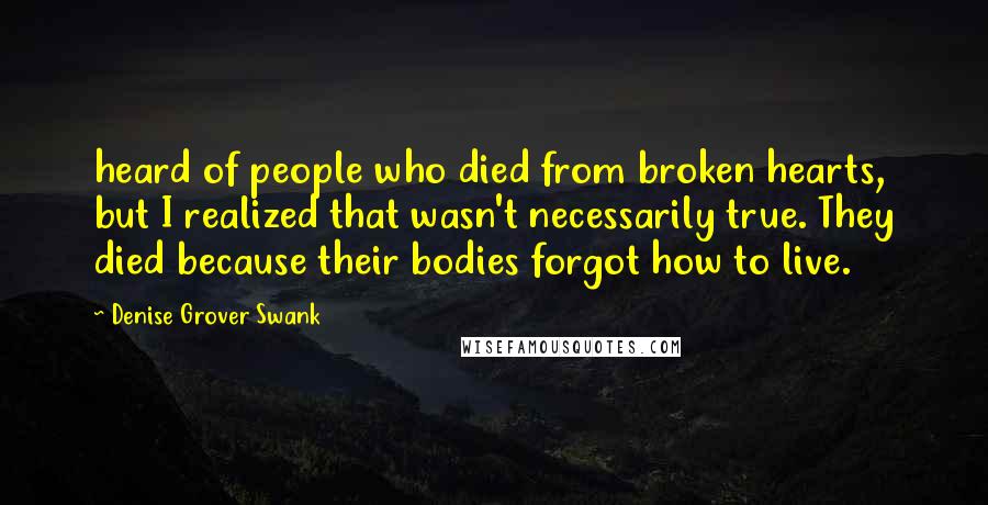 Denise Grover Swank Quotes: heard of people who died from broken hearts, but I realized that wasn't necessarily true. They died because their bodies forgot how to live.