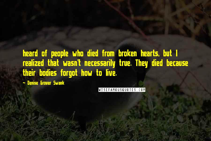 Denise Grover Swank Quotes: heard of people who died from broken hearts, but I realized that wasn't necessarily true. They died because their bodies forgot how to live.