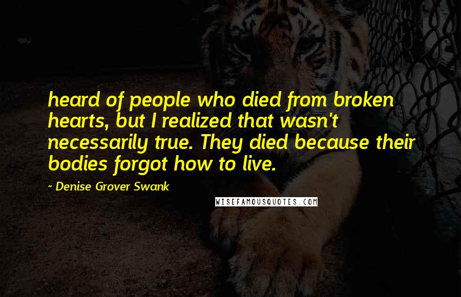 Denise Grover Swank Quotes: heard of people who died from broken hearts, but I realized that wasn't necessarily true. They died because their bodies forgot how to live.